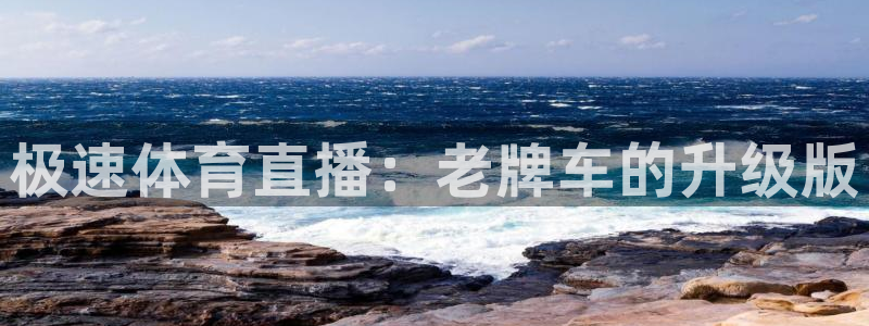 乐球直播网页版入口：极速体育直播：老牌车的升级版