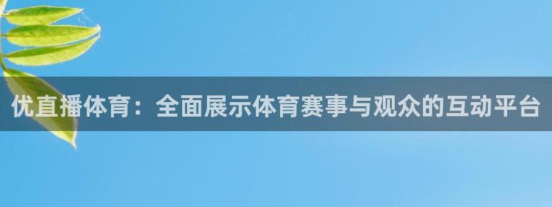 乐球直播无插件nba：优直播体育：全面展示体育赛事与观众的互动平台
