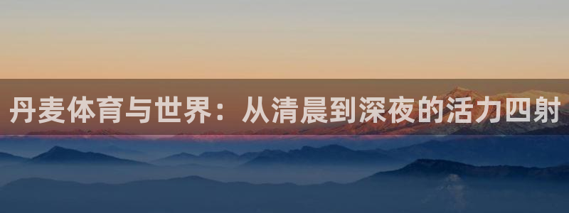 乐球直播全球赛事：丹麦体育与世界：从清晨到深夜的活力四射