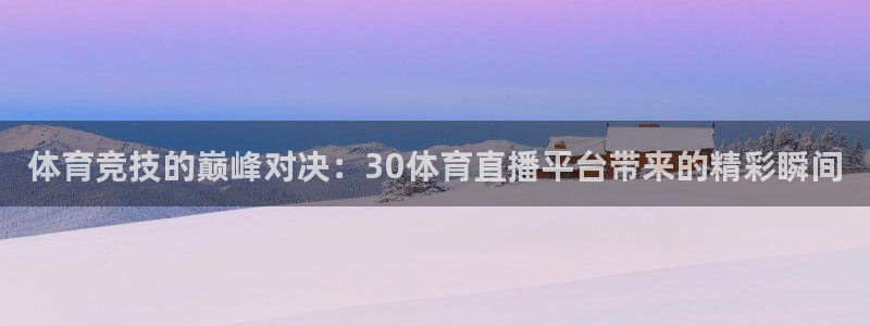 乐球直播免费：体育竞技的巅峰对决：30体育直播平台带来的精彩瞬间