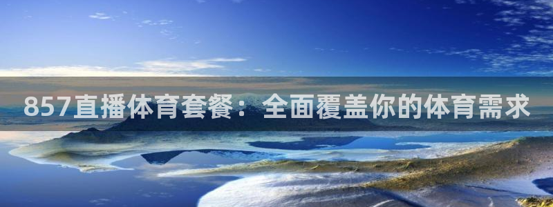 乐球直播网页版入口：857直播体育套餐：全面覆盖你的体育需求
