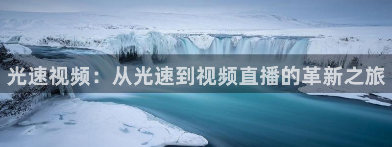 乐球直播地址：光速视频：从光速到视频直播的革新之旅
